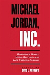 Michael Jordan, Inc.: Corporate Sport, Media Culture, and Late Modern America (Paperback)
