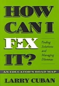 How Can I Fix It?: Finding Solutions and Managing Dilemmas: An Educators Road Map (Paperback)