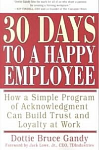 30 Days to a Happy Employee: How a Simple Program of Acknowledgment Can Build Trust and Loyalty at Work (Paperback, Original)