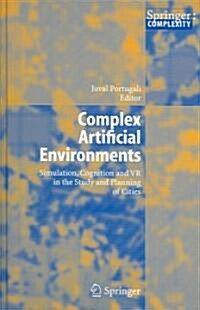Complex Artificial Environments: Simulation, Cognition and VR in the Study and Planning of Cities (Hardcover, 2006)