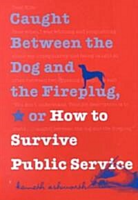 Caught Between the Dog and the Fireplug, or How to Survive Public Service (Paperback)