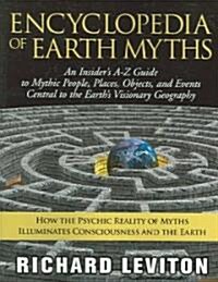 Encyclopedia of Earth Myths: An Insiders A-Z Guide to Mythic People, Places, Objects, and Events Central to the Earths Visionary Geography (Paperback)