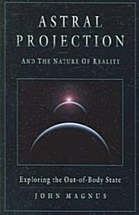 Astral Projection and the Nature of Reality: Exploring the Out-Of-Body State (Paperback)