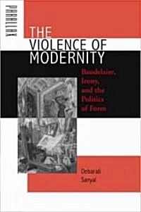 The Violence of Modernity: Baudelaire, Irony, and the Politics of Form (Hardcover)