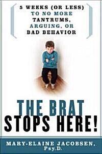 The Brat Stops Here!: 5 Weeks (or Less) to No More Tantrums, Arguing, or Bad Behavior (Paperback)