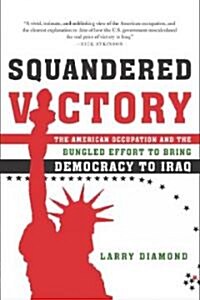 Squandered Victory: The American Occupation and the Bungled Effort to Bring Democracy to Iraq (Paperback)