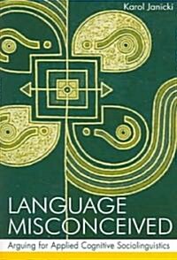 Language Misconceived: Arguing for Applied Cognitive Sociolinguistics (Paperback)