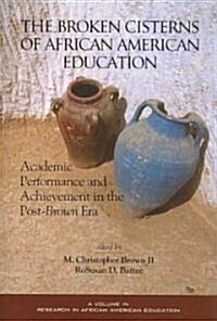 The Broken Cisterns of African American Education: Academic Performance and Achievement in the Post-Brown Era (PB) (Paperback)
