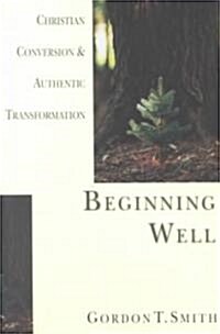 Beginning Well: Christian Conversion & Authentic Transformation (Paperback)