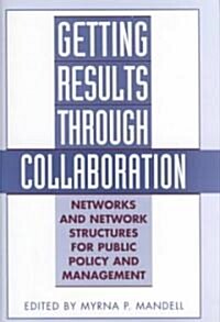 Getting Results Through Collaboration: Networks and Network Structures for Public Policy and Management (Hardcover)