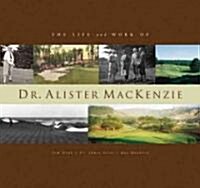 The Life and Work of Dr. Alister Mackenzie (Hardcover)