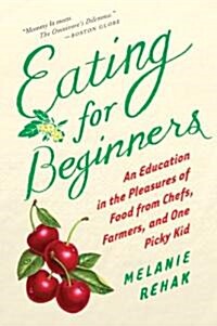 Eating for Beginners: An Education in the Pleasures of Food from Chefs, Farmers, and One Picky Kid (Paperback)