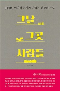 그날 그곳 사람들 : JTBC 이가혁 기자가 전하는 현장의 온도