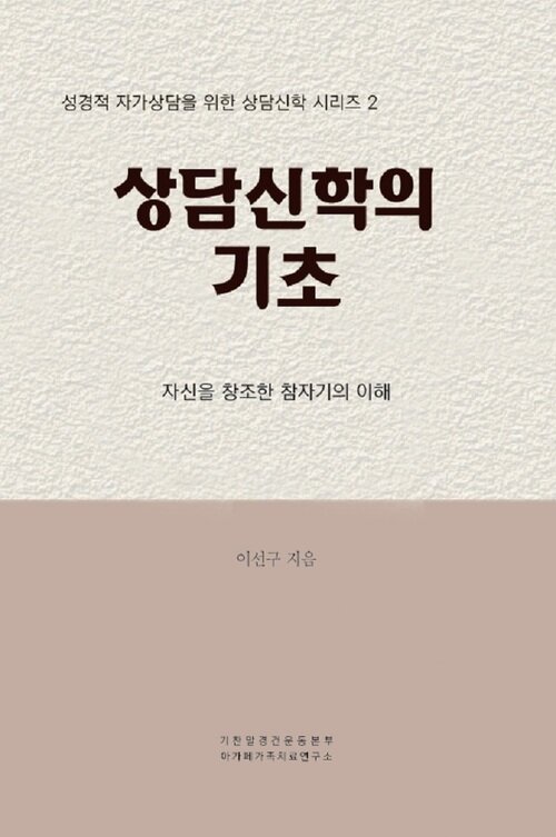 상담신학의 기초 : 자신을 창조한 참자기의 이해 - 상담신학 시리즈 2