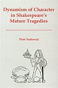 Dynamism of Character in Shakespeares Mature Tragedies (Hardcover)