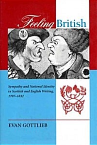 Feeling British: Sympathy and National Identity in Scottish and English Writing 1707-1832 (Hardcover)