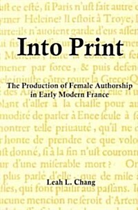 Into Print: The Production of Female Authorship in Early Modern France (Hardcover)