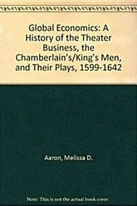 Global Economics: A History of the Theater Business, the Chamberlains/Kings Men, and Their Plays, 1599-1642 (Hardcover)