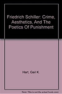 Friedrich Schiller: Crime, Aesthetics, and the Poetics of Punishment (Hardcover)