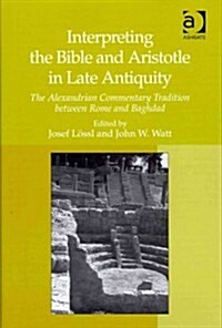 Interpreting the Bible and Aristotle in Late Antiquity : The Alexandrian Commentary Tradition Between Rome and Baghdad (Hardcover)