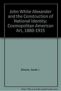 John White Alexander and the Construction of National Identity: Cosmopolitan American Art, 1880-1915 (Hardcover)