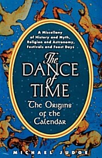 The Dance of Time: The Origins of the Calendar: A Miscellany of History and Myth, Religion and Astronomy, Festivals and Feast Days (Paperback)