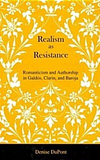 Realism as Resistance: Romanticism and Authorship in Gald?, Clar?, and Baroja (Hardcover)