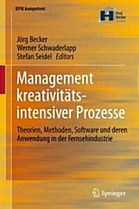 Management Kreativit?sintensiver Prozesse: Theorien, Methoden, Software Und Deren Anwendung in Der Fernsehindustrie (Hardcover, 2012)