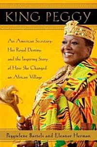 King Peggy: An American Secretary, Her Royal Destiny, and the Inspiring Story of How She Changed an African Village (Hardcover)