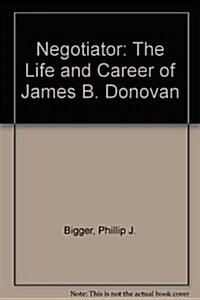 Negotiator: The Life and Career of James B. Donovan (Hardcover)