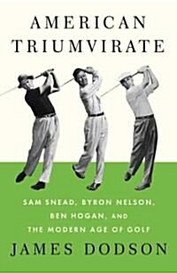 American Triumvirate: Sam Snead, Byron Nelson, Ben Hogan, and the Modern Age of Golf (Hardcover, Deckle Edge)