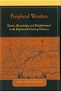 Peripheral Wonders: Nature, Knowledge, and Enlightenment in the Eighteenth-Century Orinoco (Hardcover)
