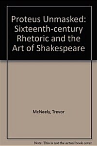 Proteus Unmasked: Sixteenth-Century Rhetoric and the Art of Shakespeare (Hardcover)