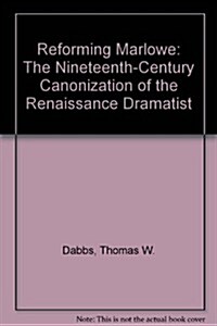 Reforming Marlowe: The Nineteenth-Century Canonization of the Renaissance Dramatist (Hardcover)
