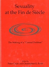 Sexuality at the Fin de Si?le: The Making of a central Problem (Hardcover)