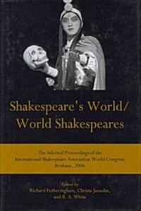 Shakespeares World/World Shakespeares: The Selected Proceedings of the International Shakespeare Association World Congress, Brisbane, 2006 (Hardcover)