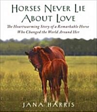 Horses Never Lie about Love: The Heartwarming Story of a Remarkable Horse Who Changed the World Around Her (Audio CD)