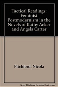 Tactical Readings: Feminist Postmodernism in the Novels of Kathy Acker and Angela Carter (Hardcover)
