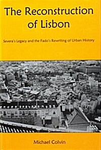 The Reconstruction of Lisbon: Severas Legacy and the Fados Rewriting of Urban History (Hardcover)