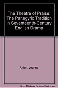 The Theatre of Praise: The Panegyric Tradition in Seventeenth-Century English Drama (Hardcover)