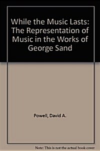 While the Music Lasts: The Representation of Music in the Works of George Sand (Hardcover)