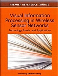 Visual Information Processing in Wireless Sensor Networks: Technology, Trends and Applications (Hardcover)