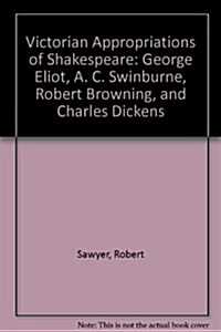 Victorian Appropriations of Shakespeare: George Eliot, A. C. Swinburne, Robert Browning, and Charles Dickens (Hardcover)