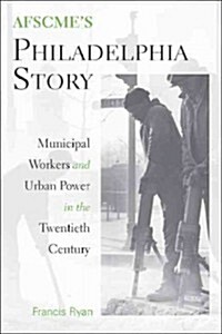 AFSCMEs Philadelphia Story: Municipal Workers and Urban Power in the Twentieth Century (Paperback)