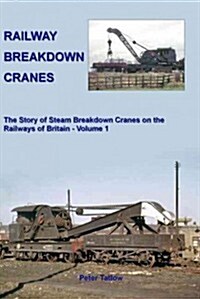 Railway Breakdown Cranes : The Story of Steam Breakdown Cranes on the Railways of Britain - Volume 1 (Hardcover)
