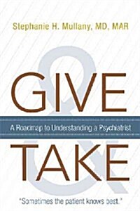 Give and Take: A Roadmap to Understanding a Psychiatrist (Hardcover)