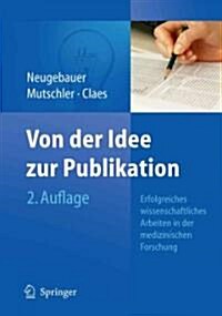 Von Der Idee Zur Publikation: Erfolgreiches Wissenschaftliches Arbeiten in Der Medizinischen Forschung (Hardcover, 2, 2. Aufl. 2011)