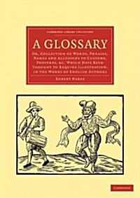 A Glossary : Or, Collection of Words, Phrases, Names and Allusions to Customs, Proverbs, etc. Which Have Been Thought to Require Illustration, in the  (Paperback)