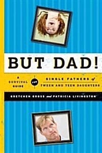 But Dad!: A Survival Guide for Single Fathers of Tween and Teen Daughters (Paperback)