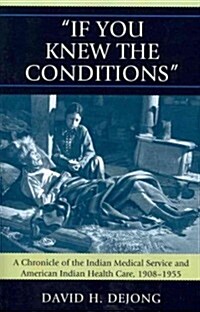 If You Knew the Conditions: A Chronicle of the Indian Medical Service and American Indian Health Care, 1908-1955 (Paperback)